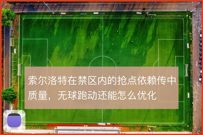索尔洛特在禁区内的抢点依赖传中质量,无球跑动还能怎么优化