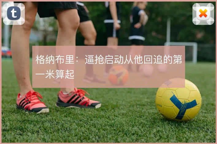 格纳布里:逼抢启动从他回追的第一米算起