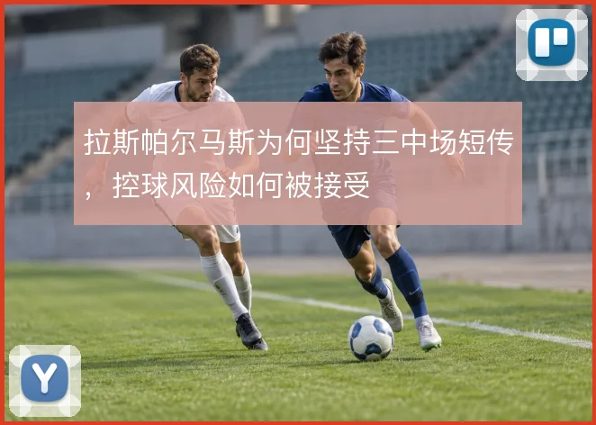 拉斯帕尔马斯为何坚持三中场短传,控球风险如何被接受
