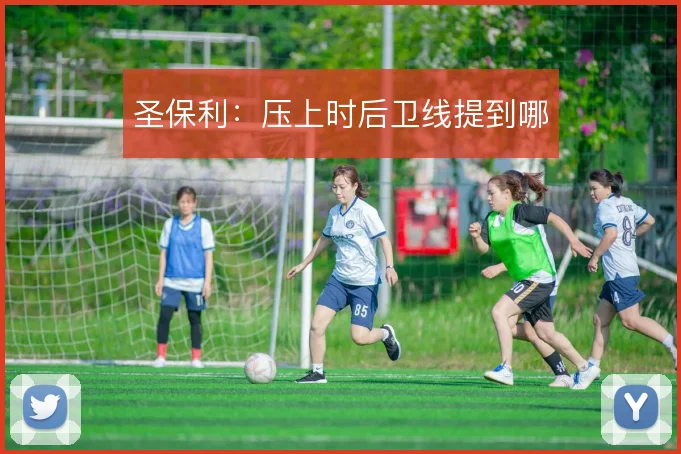 圣保利:压上时后卫线提到哪