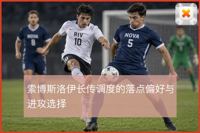 索博斯洛伊长传调度的落点偏好与进攻选择