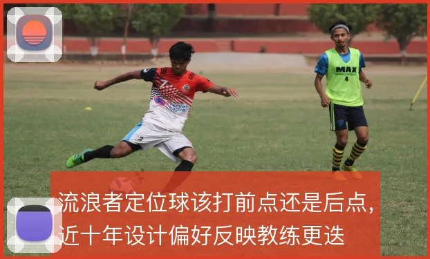 流浪者定位球该打前点还是后点,近十年设计偏好反映教练更迭
