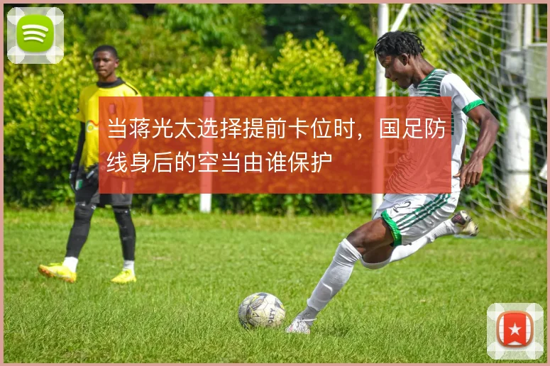 当蒋光太选择提前卡位时，国足防线身后的空当由谁保护