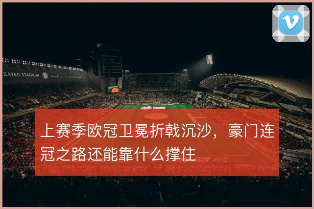 上赛季欧冠卫冕折戟沉沙，豪门连冠之路还能靠什么撑住