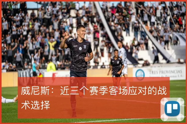 威尼斯:近三个赛季客场应对的战术选择