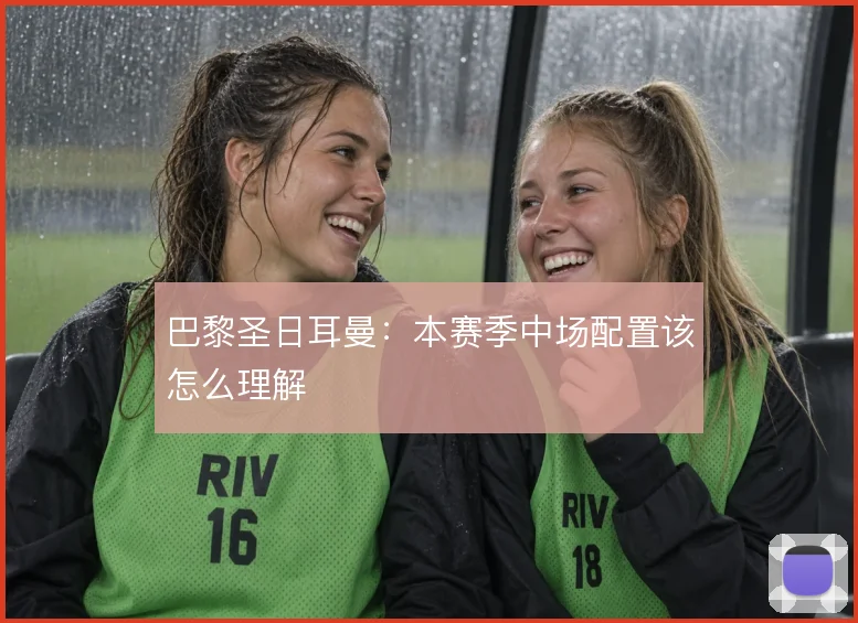 巴黎圣日耳曼：本赛季中场配置该怎么理解