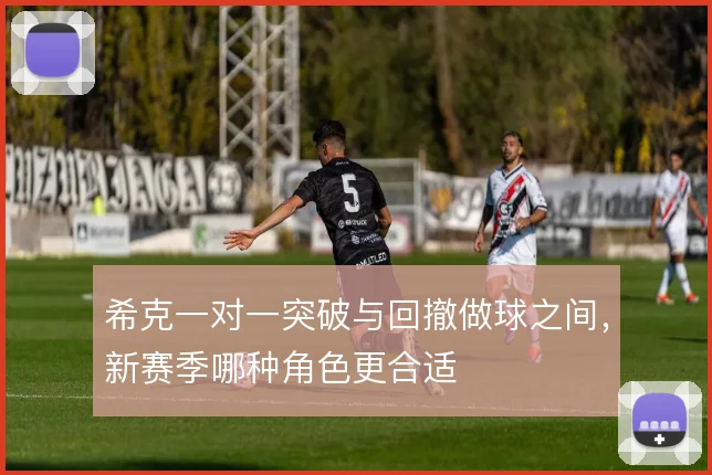 希克一对一突破与回撤做球之间，新赛季哪种角色更合适