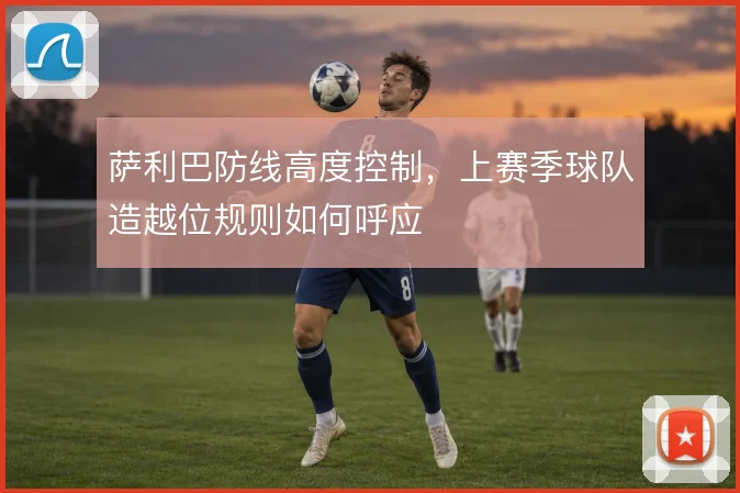 萨利巴防线高度控制，上赛季球队造越位规则如何呼应