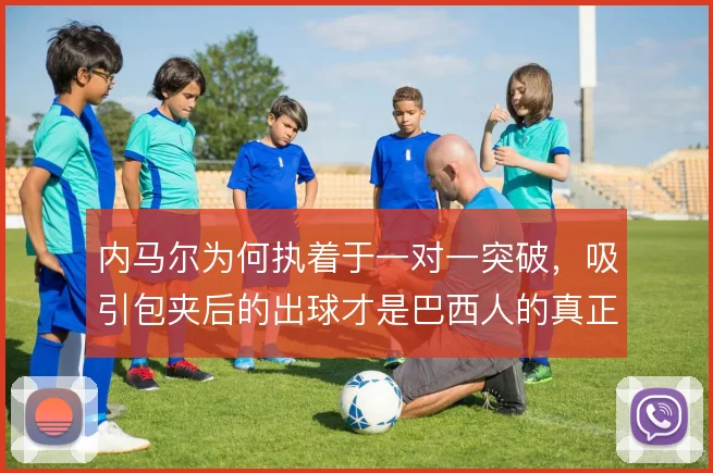 内马尔为何执着于一对一突破，吸引包夹后的出球才是巴西人的真正威胁