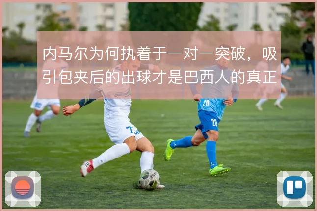 内马尔为何执着于一对一突破，吸引包夹后的出球才是巴西人的真正威胁
