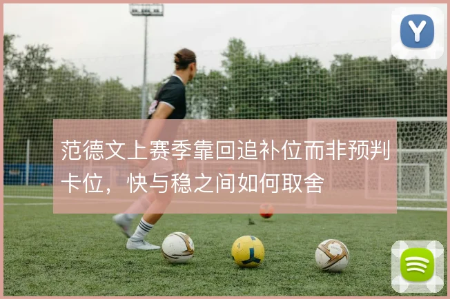 范德文上赛季靠回追补位而非预判卡位，快与稳之间如何取舍