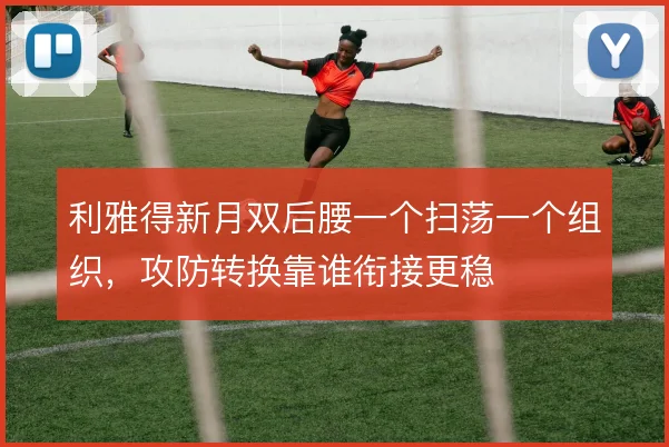 利雅得新月双后腰一个扫荡一个组织,攻防转换靠谁衔接更稳