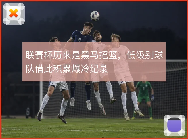 联赛杯历来是黑马摇篮,低级别球队借此积累爆冷纪录