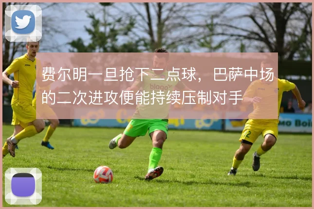 费尔明一旦抢下二点球，巴萨中场的二次进攻便能持续压制对手