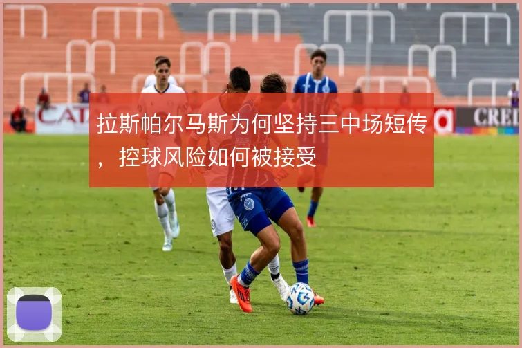 拉斯帕尔马斯为何坚持三中场短传,控球风险如何被接受