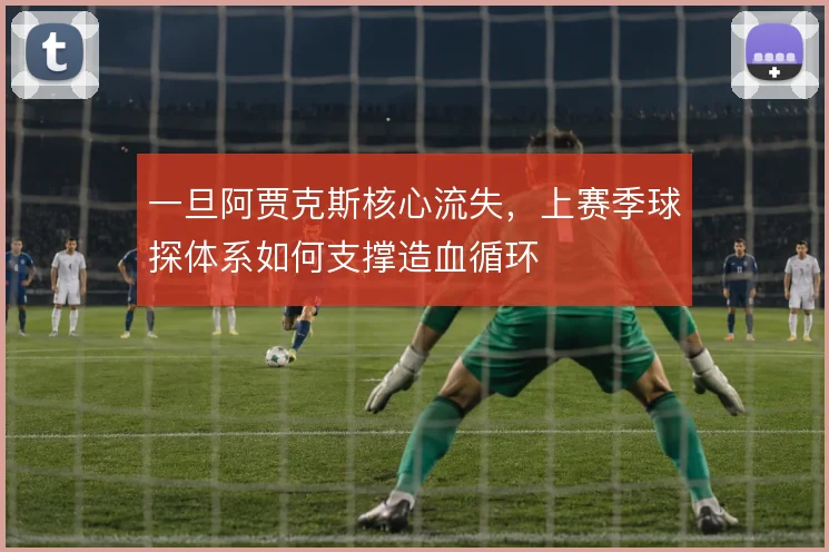 一旦阿贾克斯核心流失,上赛季球探体系如何支撑造血循环