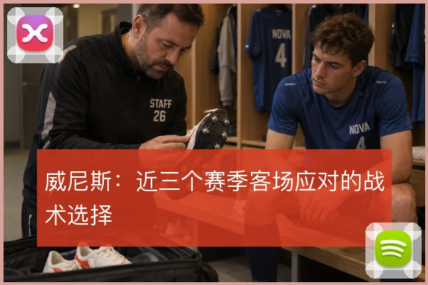 威尼斯:近三个赛季客场应对的战术选择