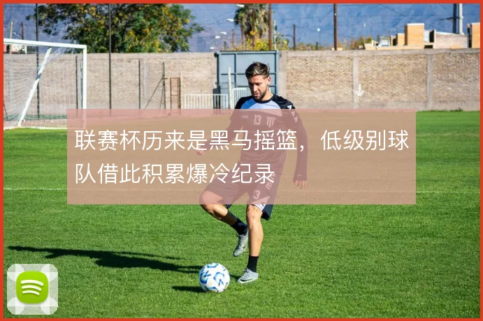 联赛杯历来是黑马摇篮,低级别球队借此积累爆冷纪录