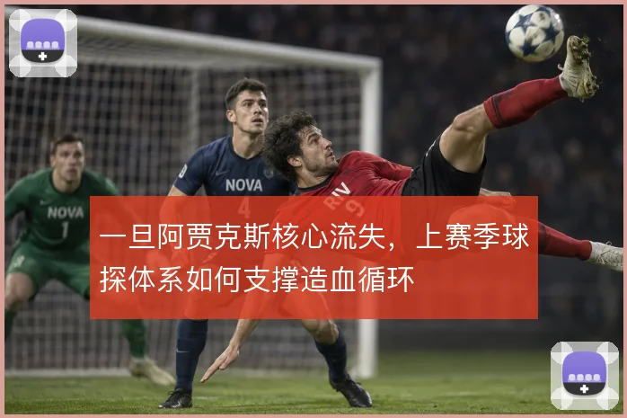 一旦阿贾克斯核心流失,上赛季球探体系如何支撑造血循环
