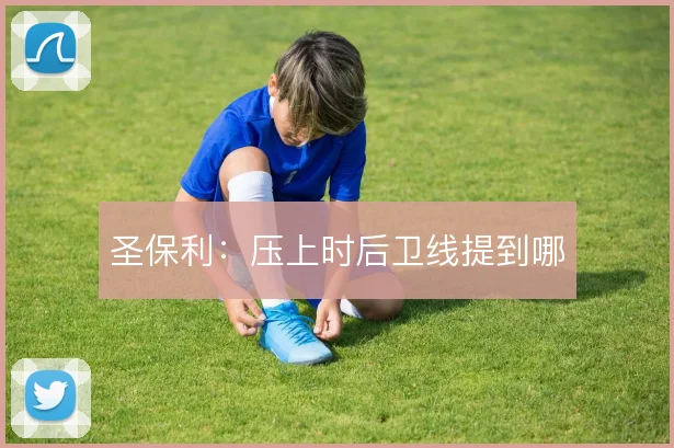 圣保利：压上时后卫线提到哪